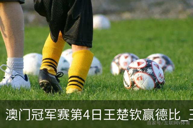 澳门冠军赛第4日王楚钦赢德比 王艺迪横扫进8强